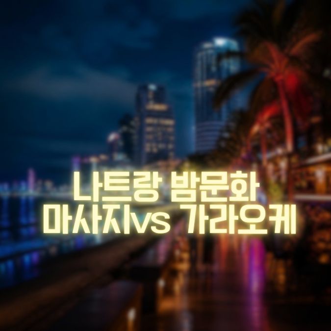 나트랑 밤문화 마사지 vs 가라오케 시간·분위기·이용 목적 비교