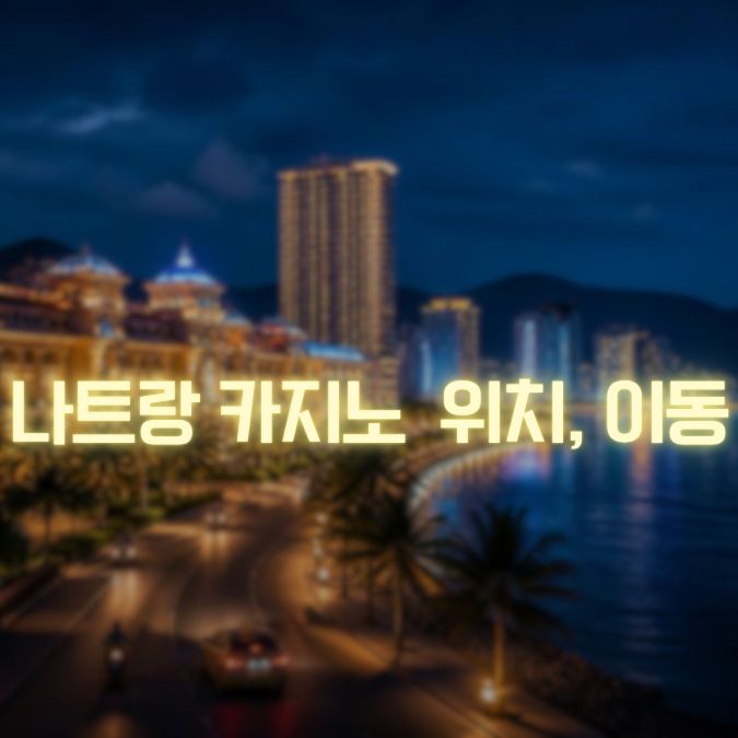 나트랑 카지노 위치·이동방법 시내·깜란 이동과 심야 복귀 팁
