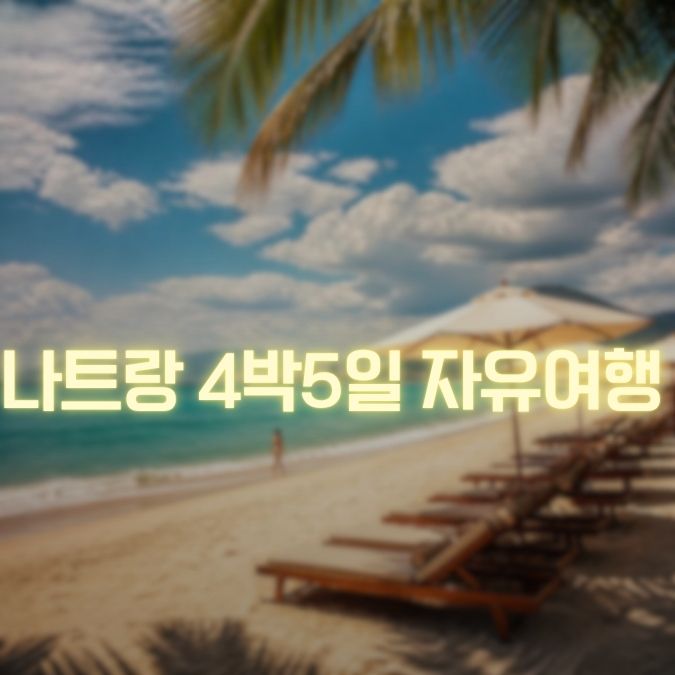 나트랑 4박 5일 여행 관광과 휴식을 균형 있게 즐기는 일정