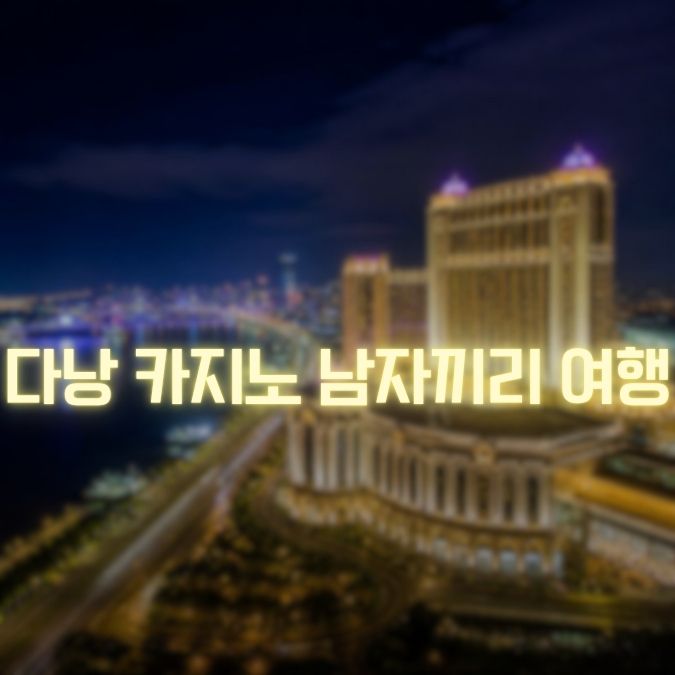 다낭 카지노 남자끼리 여행 카지노·가라오케·마사지 일정과 이용 팁