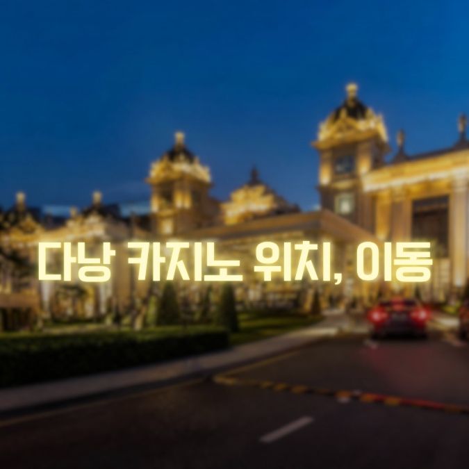 다낭 카지노 위치·이동정보 지역별 카지노와 이동 동선 총정리